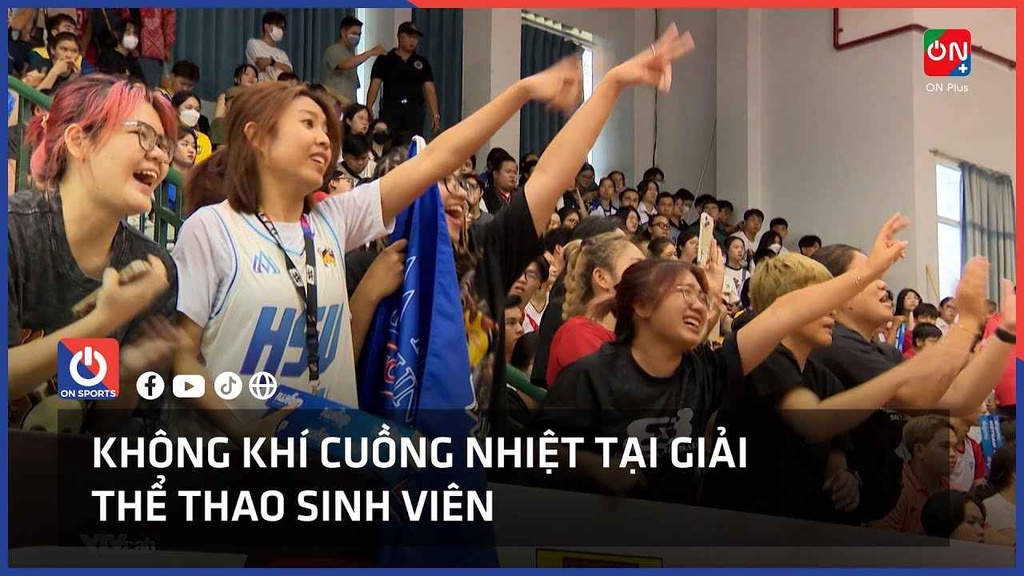 Không khí cuồng nhiệt tại giải Thể thao sinh viên Việt Nam