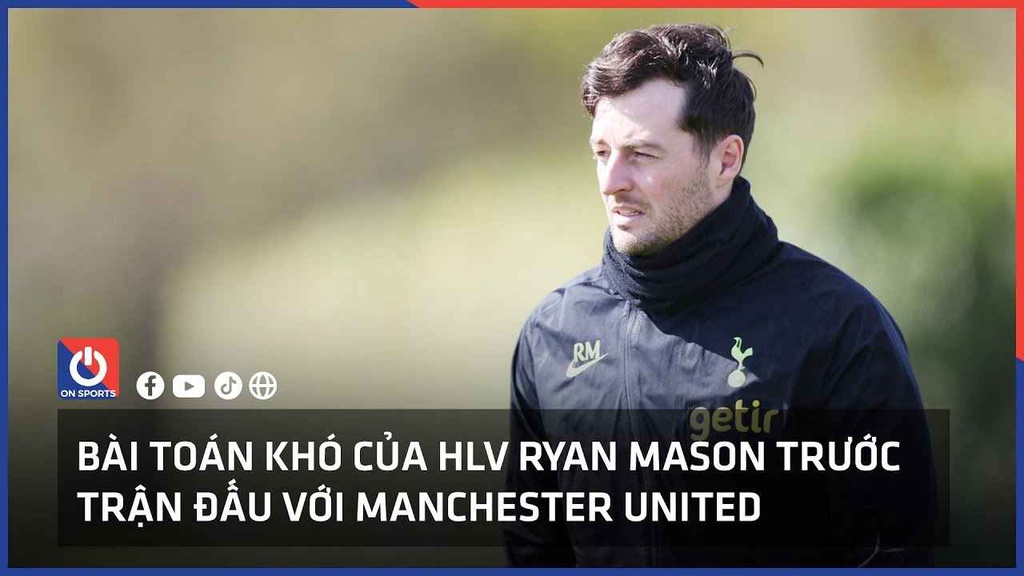 Bài toán khó của HLV Ryan Mason trước trận đấu với Manchester United