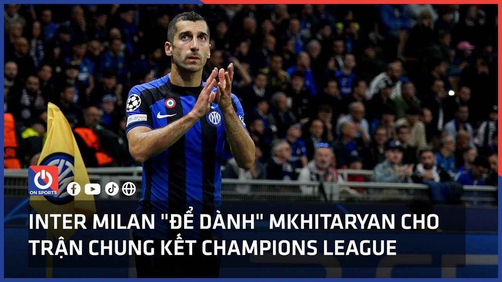 Inter Milan "để dành" Mkhitaryan cho trận chung kết Champions League