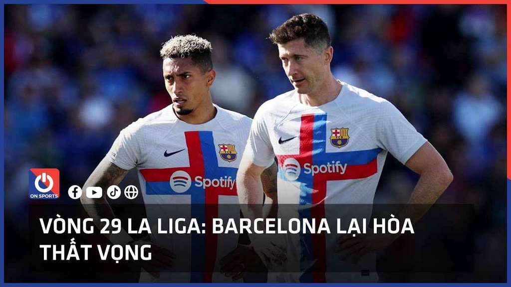 Vòng 29 La Liga: Barcelona lại hòa thất vọng