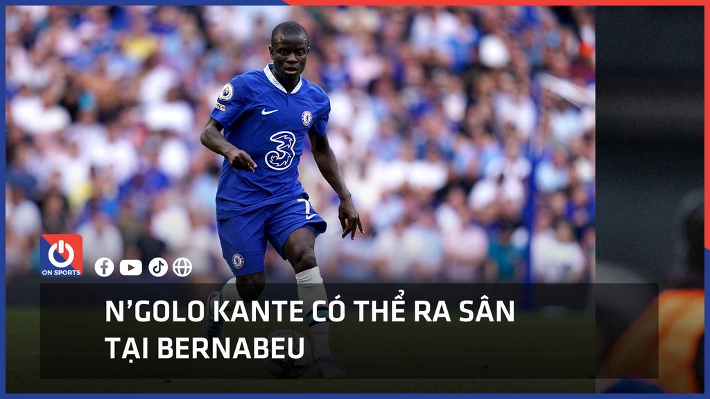 N'Golo Kante có thể ra sân tại Bernabeu