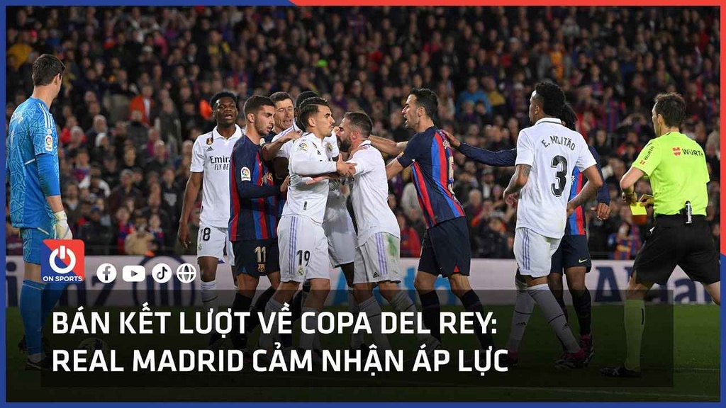 Bán kết lượt về Copa del Rey: Real Madrid cảm nhận áp lực