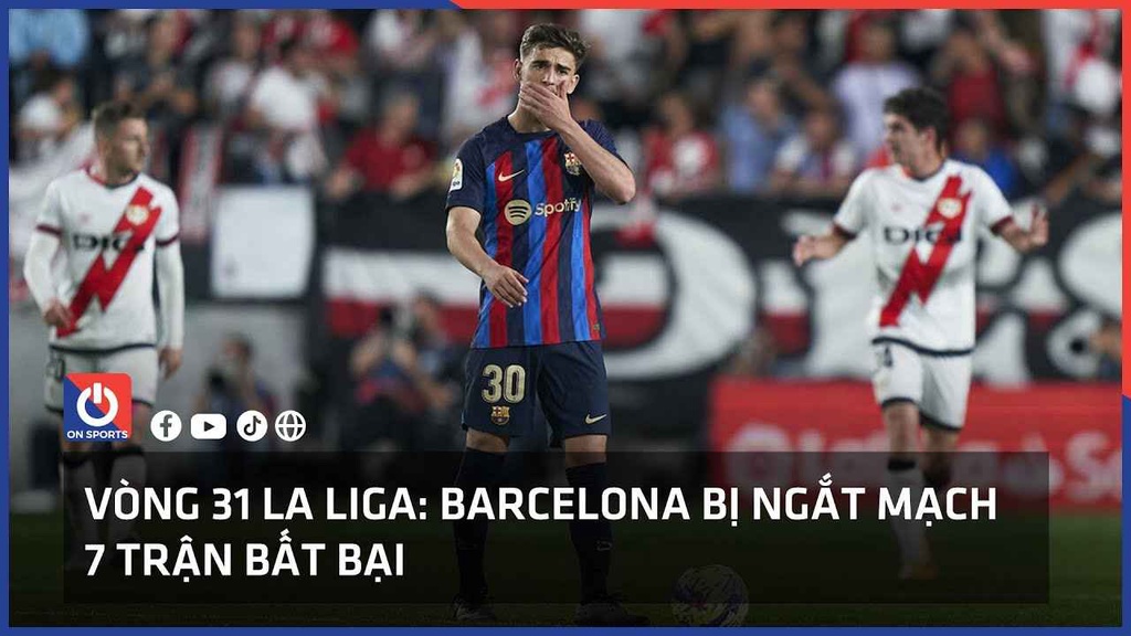 Vòng 31 La Liga: Barcelona bị ngắt mạch 7 trận bất bại