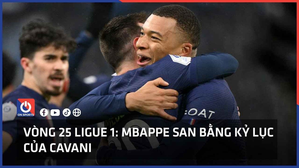 Vòng 25 Ligue 1: Mbappe san bằng kỷ lục của Cavani