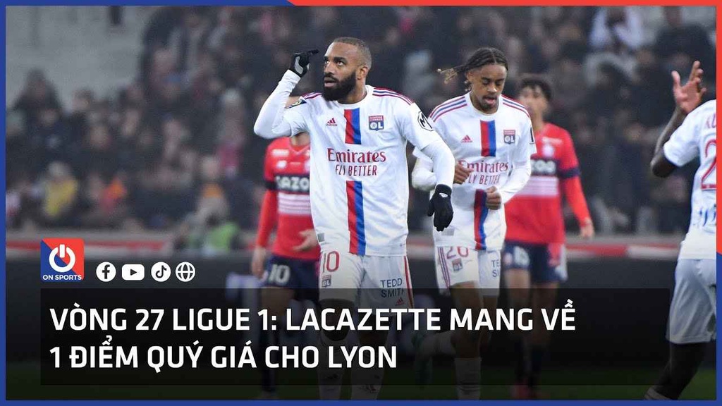Vòng 27 Ligue 1: Lacazette mang về 1 điểm quý giá cho Lyon