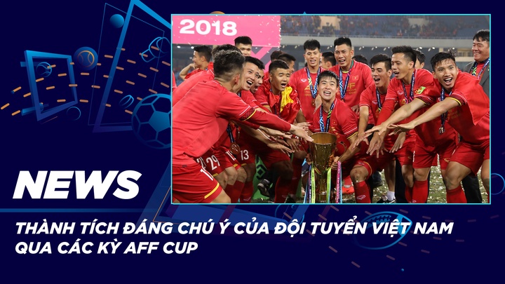 NEWS | Thành Tích Đáng Chú Ý Của Đội Tuyển Việt Nam Qua Các Kỳ AFF Cup